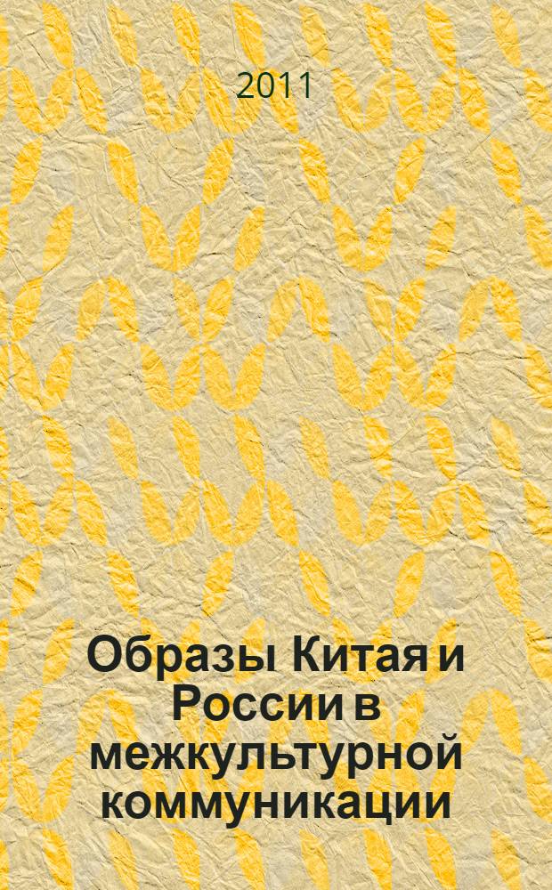 Образы Китая и России в межкультурной коммуникации : автореф. дис. на соиск. учен. степ. к. культуролог. : специальность 24.00.01 <Теория и история культуры>