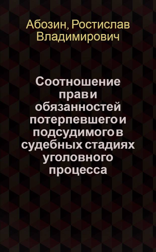Соотношение прав и обязанностей потерпевшего и подсудимого в судебных стадиях уголовного процесса : автореф. дис. на соиск. учен. степ. к. ю. н. : специальность 12.00.09 <Уголовный процесс; криминалистика; оперативно-розыскная деятельность>