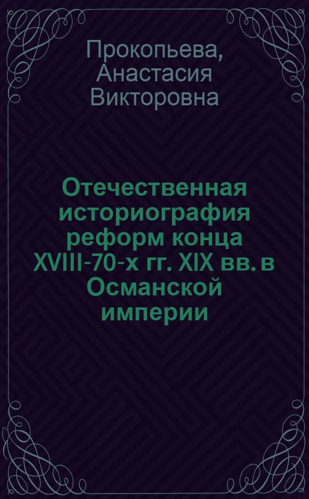 Отечественная историография реформ конца XVIII-70-х гг. XIX вв. в Османской империи : автореф. дис. на соиск. учен. степ. к. ист. н. : специальность 07.00.09 <Историография, источниковедение и методы исторического исследования>