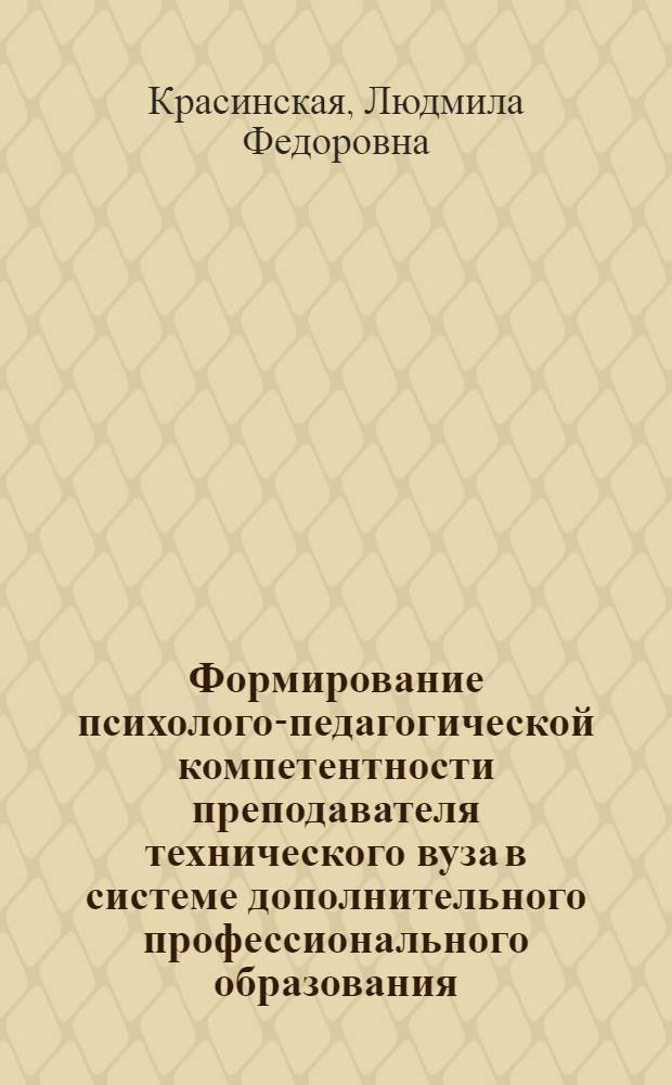 Формирование психолого-педагогической компетентности преподавателя технического вуза в системе дополнительного профессионального образования : автореф. дис. на соиск. учен. степ. д. п. н. : специальность 13.00.08 <Теория и методика профессионального образования>