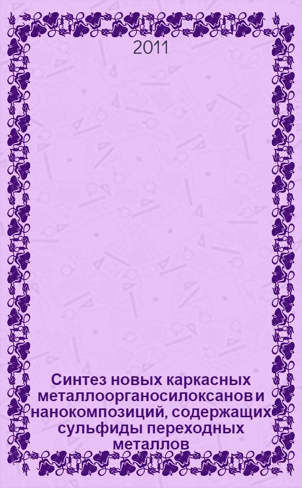 Синтез новых каркасных металлоорганосилоксанов и нанокомпозиций, содержащих сульфиды переходных металлов : автореф. дис. на соиск. учен. степ. к. х. н. : специальность 02.00.06 <Высокомолекулярные соединения>