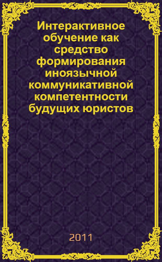 Интерактивное обучение как средство формирования иноязычной коммуникативной компетентности будущих юристов : автореф. дис. на соиск. учен. степ. к. п. н. : специальность 13.00.01 <Общая педагогика, история педагогики и образования>