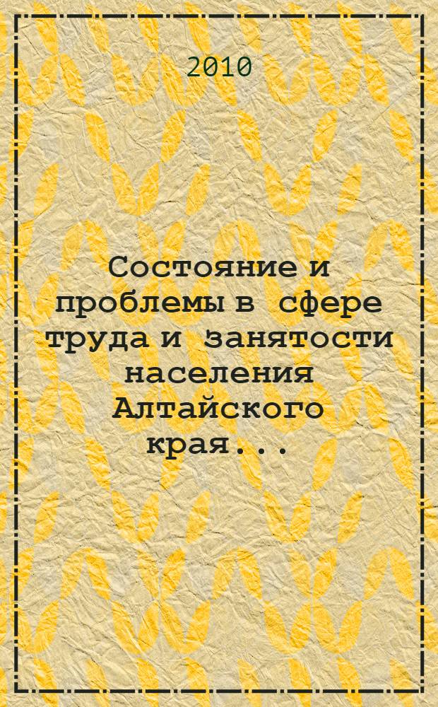Состояние и проблемы в сфере труда и занятости населения Алтайского края ... : (аналитический доклад)