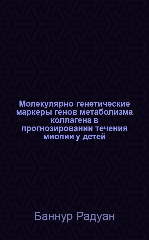 Молекулярно-генетические маркеры генов метаболизма коллагена в прогнозировании течения миопии у детей : автореф. дис. на соиск. учен. степ. к. м. н. : специальность 14.01.07 <Глазные болезни> : специальность 03.02.07 <Генетика>