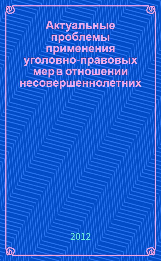 Актуальные проблемы применения уголовно-правовых мер в отношении несовершеннолетних : сборник материалов Международной научно-практической конференции, (г. Вологда, 27-28 апреля 2011 г.)