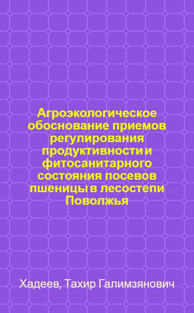 Агроэкологическое обоснование приемов регулирования продуктивности и фитосанитарного состояния посевов пшеницы в лесостепи Поволжья : автореф. дис. на соиск. учен. степ. д. с.-х. н. : специальность 06.01.01 <Общее земледелие>