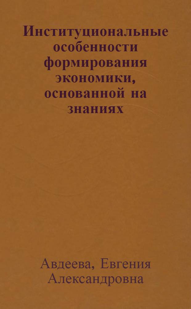 Институциональные особенности формирования экономики, основанной на знаниях : автореф. дис. на соиск. учен. степ. к. э. н. : специальность 08.00.01 <Экономическая теория>