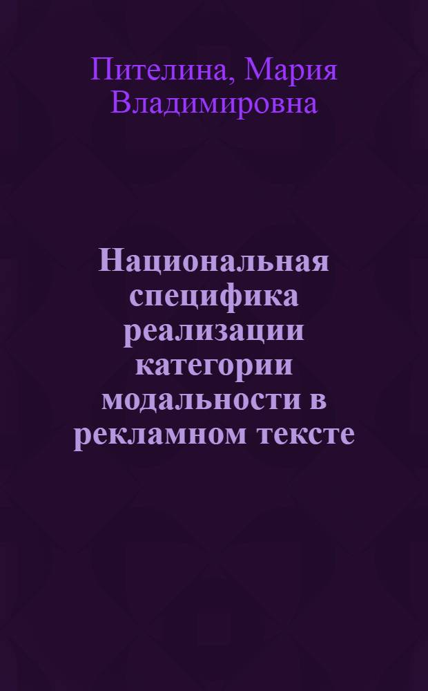 Национальная специфика реализации категории модальности в рекламном тексте (на материале англоязычной и русскоязычной рекламы образовательных услуг) : автореф. дис. на соиск. учен. степ. к. филол. н. : специальность 10.02.19 <Теория языка>