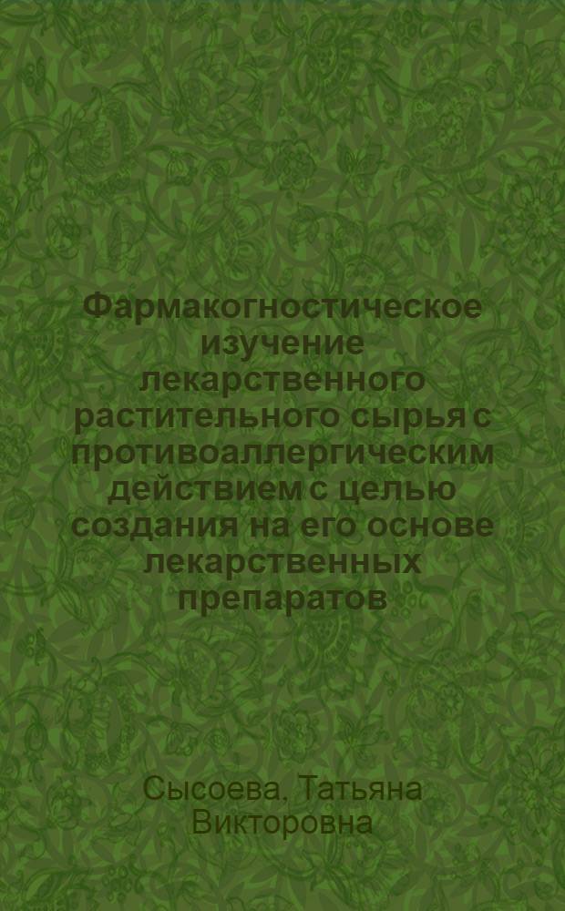 Фармакогностическое изучение лекарственного растительного сырья с противоаллергическим действием с целью создания на его основе лекарственных препаратов : автореф. дис. на соиск. учен. степ. к. фарм. н. : специальность 14.04.02 <Фармацевтическая химия, фармакогнозия>