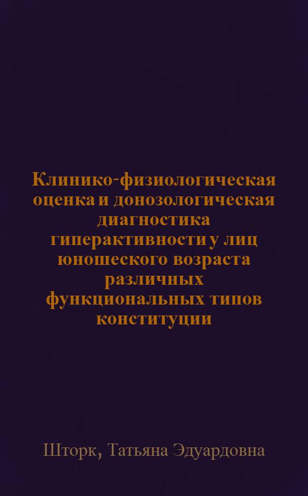 Клинико-физиологическая оценка и донозологическая диагностика гиперактивности у лиц юношеского возраста различных функциональных типов конституции : автореф. дис. на соиск. учен. степ. к. м. н. : специальность 03.03.01 <Физиология>