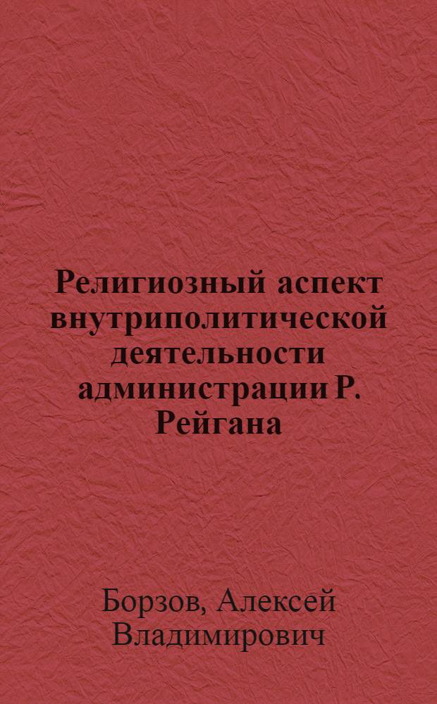 Религиозный аспект внутриполитической деятельности администрации Р. Рейгана : автореф. дис. на соиск. учен. степ. к. филос. н. : специальность 07.00.03 <Всеобщая история соответствующего периода>