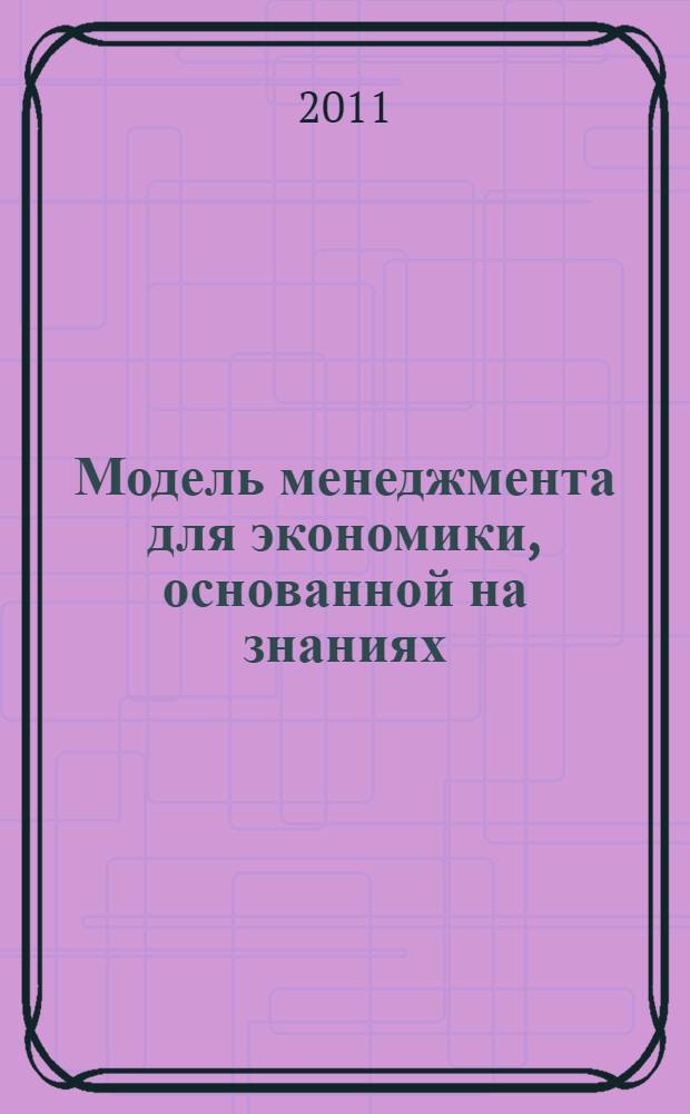 Модель менеджмента для экономики, основанной на знаниях : материалы III Международной научно-практической конференции (20 мая 2011 г., Москва)