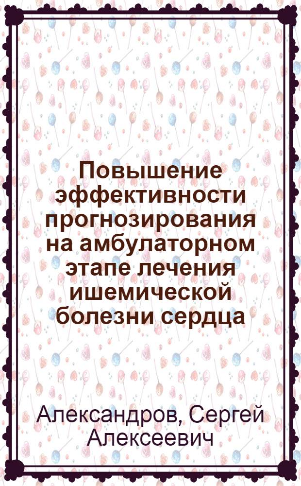 Повышение эффективности прогнозирования на амбулаторном этапе лечения ишемической болезни сердца : автореф. дис. на соиск. учен. степ. к. м. н. : специальность 14.01.05 <Кардиология>
