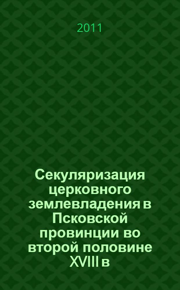 Секуляризация церковного землевладения в Псковской провинции во второй половине XVIII в. : автореф. дис. на соиск. учен. степ. к. ист. н. : специальность 07.00.02 <Отечественная история>