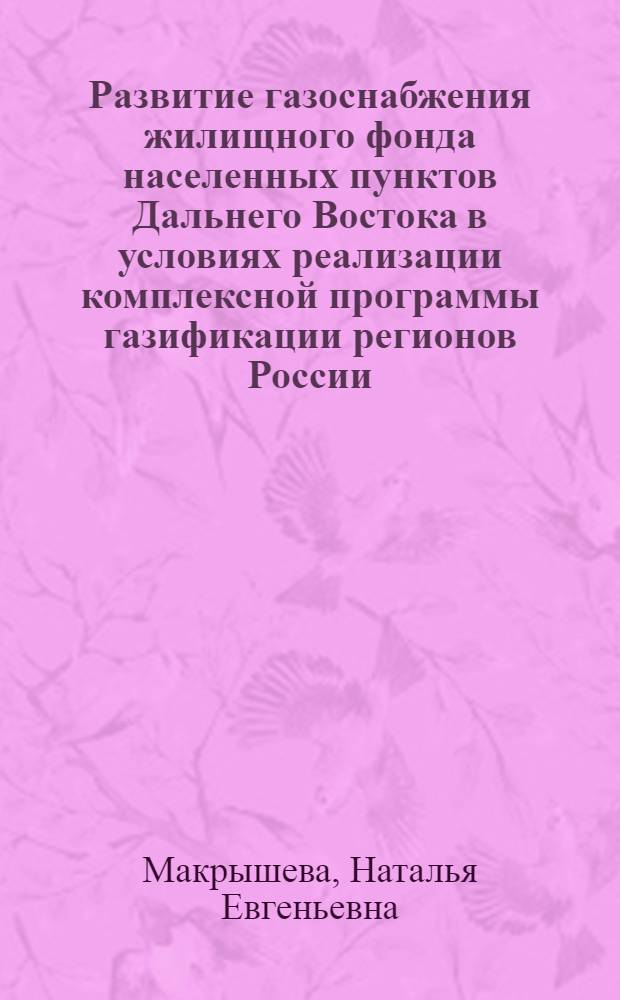Развитие газоснабжения жилищного фонда населенных пунктов Дальнего Востока в условиях реализации комплексной программы газификации регионов России : автореф. дис. на соиск. учен. степ. к. э. н. : специальность 08.00.05 <Экономика и управление народным хозяйством по отраслям и сферам деятельности>