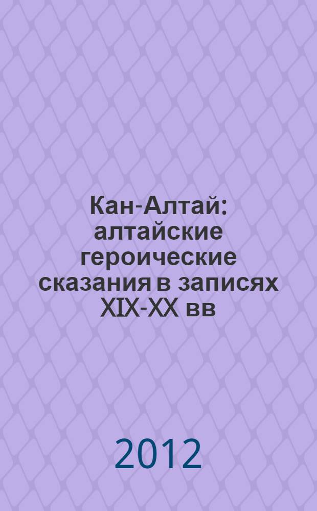Кан-Алтай : алтайские героические сказания в записях XIX-XX вв