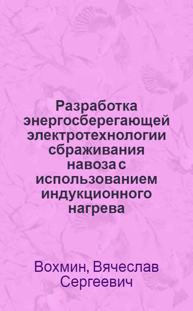 Разработка энергосберегающей электротехнологии сбраживания навоза с использованием индукционного нагрева : автореф. дис. на соиск. учен. степ. к. т. н. : специальность 05.20.02 <Электротехнологии и электрооборудование в сельском хозяйстве>
