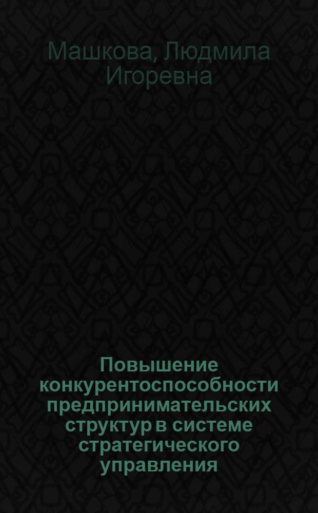 Повышение конкурентоспособности предпринимательских структур в системе стратегического управления : автореф. дис. на соиск. учен. степ. к. э. н. : специальность 08.00.05 <Экономика и управление народным хозяйством по отраслям и сферам деятельности>