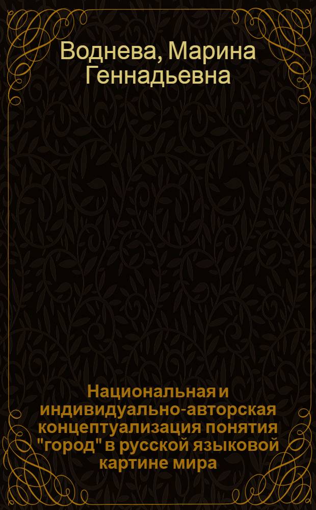 Национальная и индивидуально-авторская концептуализация понятия "город" в русской языковой картине мира : автореф. дис. на соиск. учен. степ. к. филол. н. : специальность 10.02.01 <Русский язык>