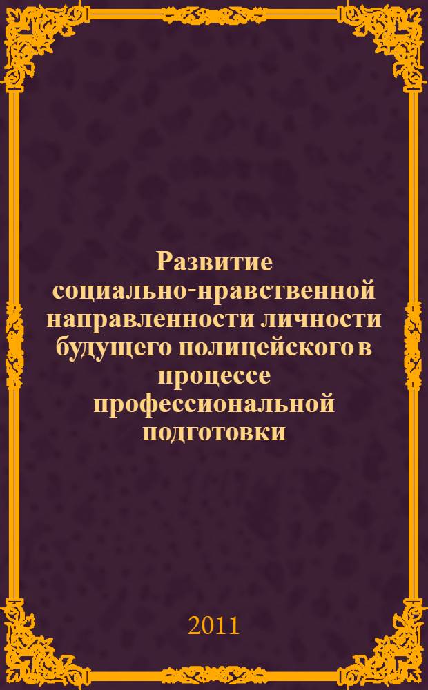 Развитие социально-нравственной направленности личности будущего полицейского в процессе профессиональной подготовки : автореф. дис. на соиск. учен. степ. к. п. н. : специальность 13.00.08 <Теория и методика профессионального образования>