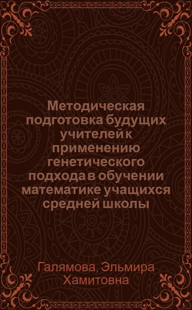 Методическая подготовка будущих учителей к применению генетического подхода в обучении математике учащихся средней школы : автореф. дис. на соиск. учен. степ. к. п. н. : специальность 13.00.02 <Теория и методика обучения и воспитания по областям и уровням образования>