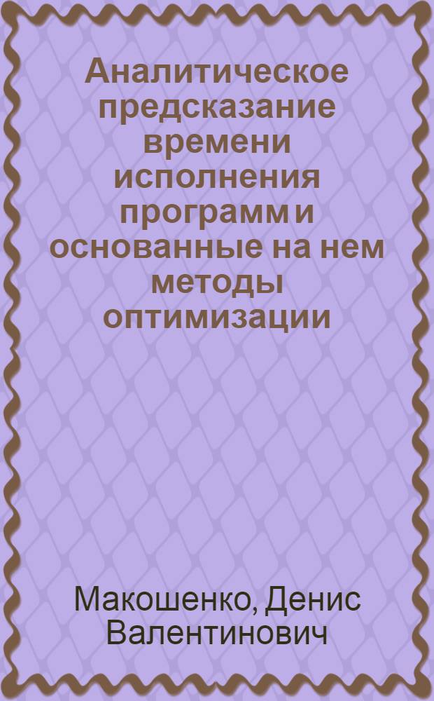 Аналитическое предсказание времени исполнения программ и основанные на нем методы оптимизации : автореф. дис. на соиск. учен. степ. к. ф.-м. н. : специальность 05.13.11 <Математическое и программное обеспечение вычислительных машин, комплексов и компьютерных сетей>