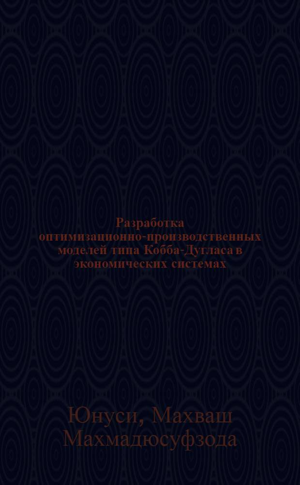 Разработка оптимизационно-производственных моделей типа Кобба-Дугласа в экономических системах : автореферат диссертации на соискание ученой степени к.э.н. : специальность 08.00.13