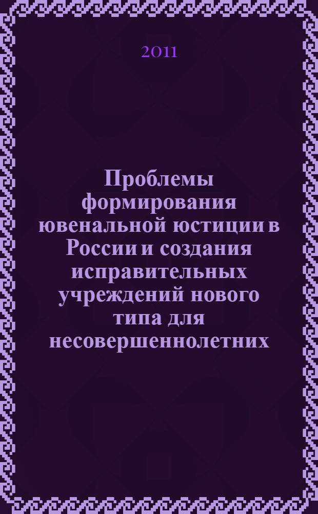 Проблемы формирования ювенальной юстиции в России и создания исправительных учреждений нового типа для несовершеннолетних : сборник материалов Международного научно-практического семинара, Вологда, 2-3 декабря 2010 г