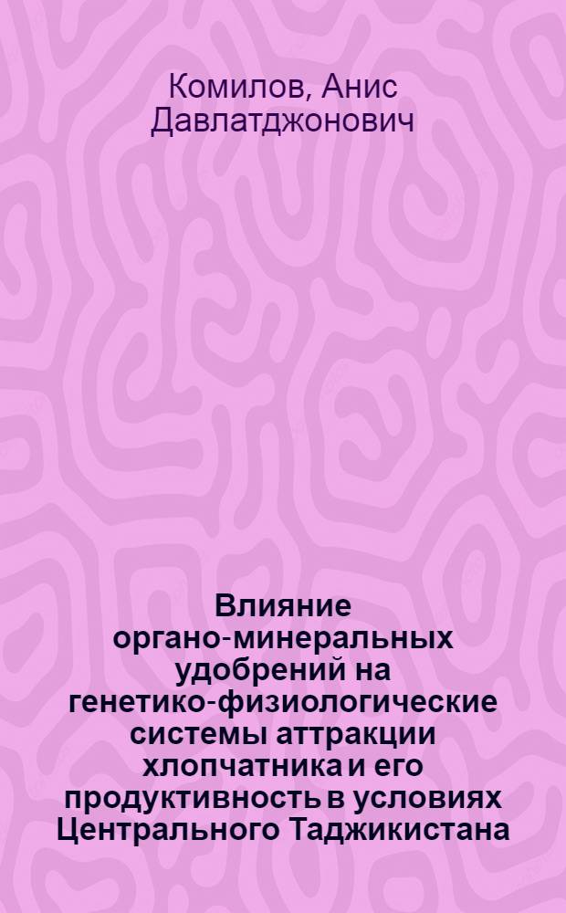Влияние органо-минеральных удобрений на генетико-физиологические системы аттракции хлопчатника и его продуктивность в условиях Центрального Таджикистана : автореферат диссертации на соискание ученой степени к.с.-х.н. : специальность 06.01.01