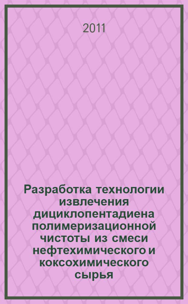 Разработка технологии извлечения дициклопентадиена полимеризационной чистоты из смеси нефтехимического и коксохимического сырья : автореф. дис. на соиск. учен. степ. к. т. н. : специальность 05.17.04 <Технология органических веществ>