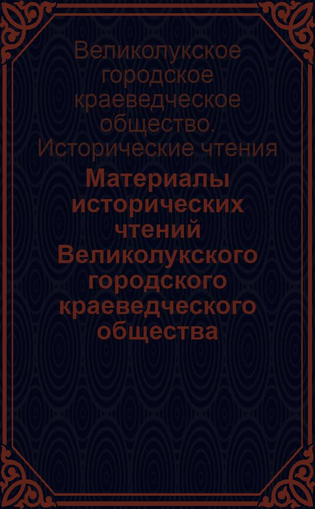 Материалы исторических чтений Великолукского городского краеведческого общества