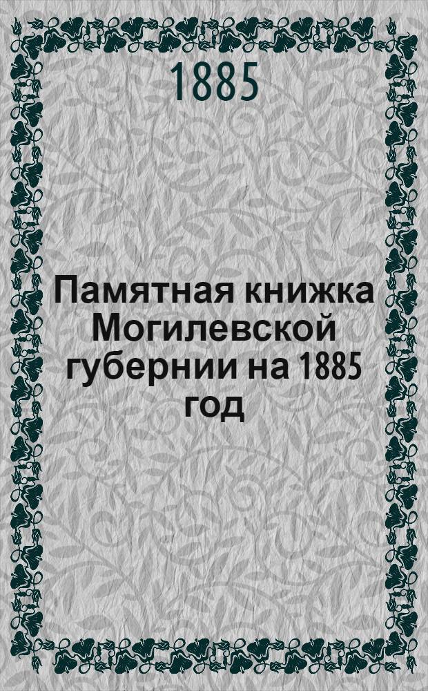 [Памятная книжка Могилевской губернии на 1885 год]