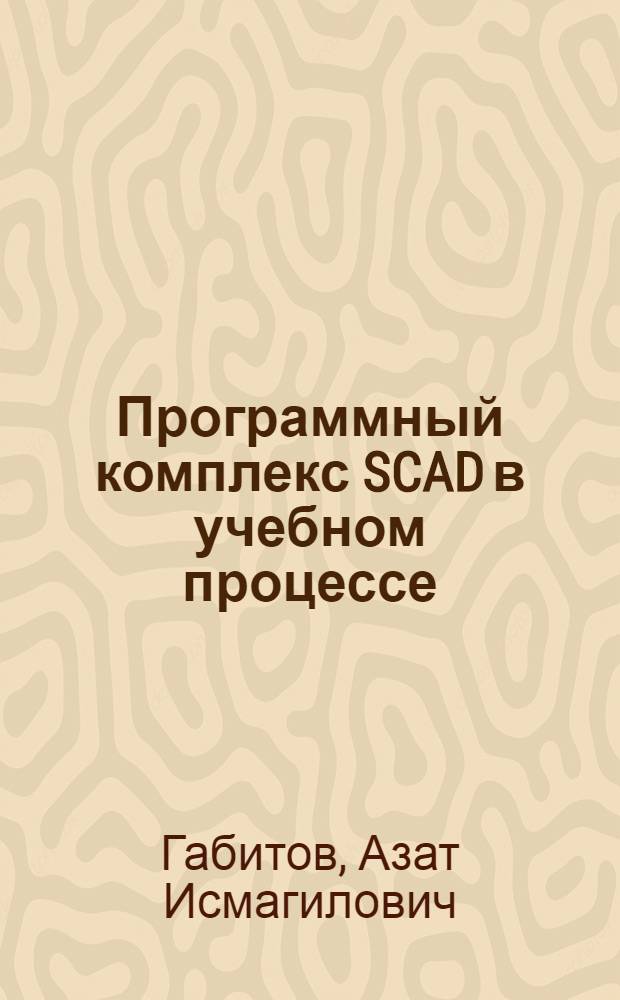 Программный комплекс SCAD в учебном процессе : учебное пособие для подготовки бакалавров и магистров по направлению 270800 "Строительство" профилей подготовки "Промышленное и гражданское строительство", "Проектирование зданий", "Городское строительство и хозяйство"