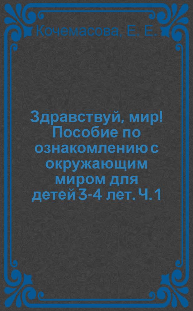 Здравствуй, мир! Пособие по ознакомлению с окружающим миром для детей 3-4 лет. [Ч. 1]