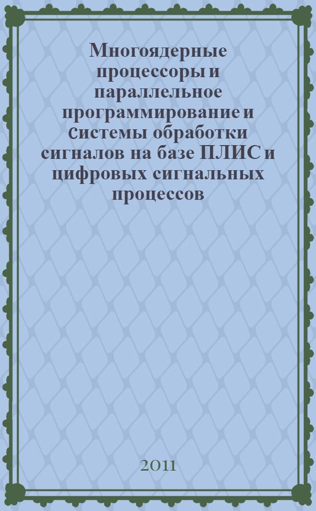 Многоядерные процессоры и параллельное программирование и cистемы обработки сигналов на базе ПЛИС и цифровых сигнальных процессов : сборник статей региональных научно-практических конференций, проведенных 25 февраля 2011 г. на базе Алтайского государственного университета и 4 мая 2011 г. на базе ОАО "Барнаульское специальное конструкторское бюро "Восток"