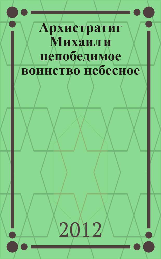 Архистратиг Михаил и непобедимое воинство небесное : акафист. Молитвы. Чудеса