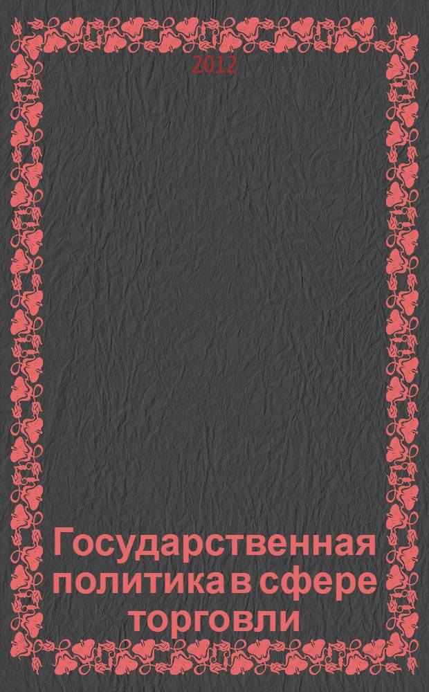 Государственная политика в сфере торговли : разработка и реализация : монография