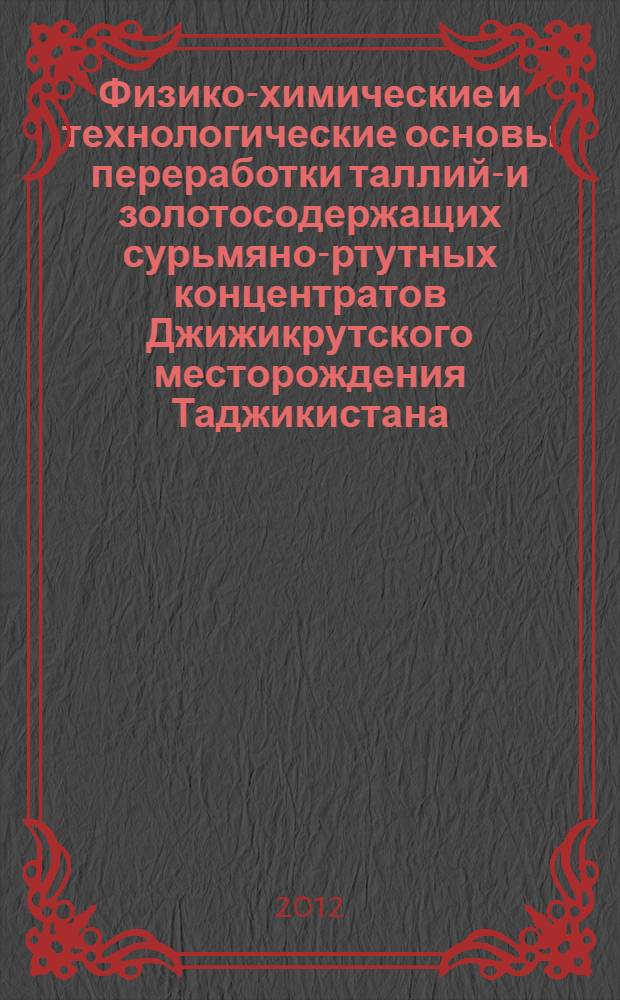 Физико-химические и технологические основы переработки таллий-и золотосодержащих сурьмяно-ртутных концентратов Джижикрутского месторождения Таджикистана : автореферат диссертации на соискание ученой степени к.т.н. : специальность 02.00.04