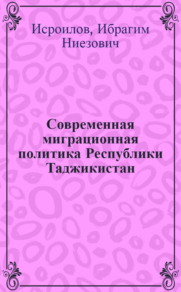 Современная миграционная политика Республики Таджикистан: процесс становления, особенности институционализации и технологии осуществления : автореферат диссертации на соискание ученой степени к.полит.н. : специальность 23.00.02