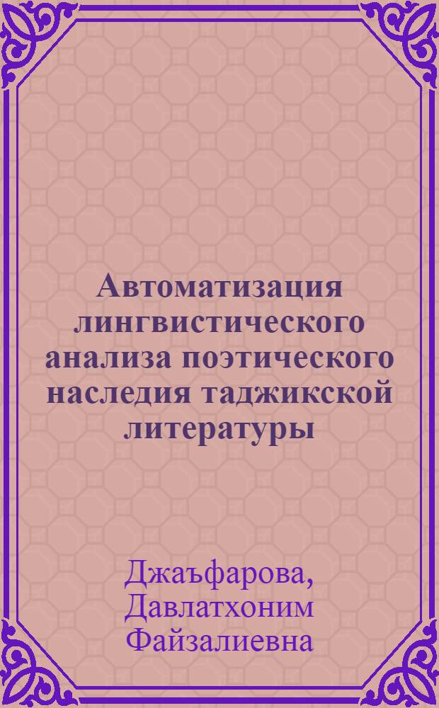Автоматизация лингвистического анализа поэтического наследия таджикской литературы (на примере газелей Хафиза) : автореферат диссертации на соискание ученой степени к.филол.н. : специальность 10.02.22