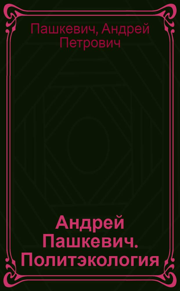 Андрей Пашкевич. Политэкология = Andrei Pashkevich. Politecology : альбом