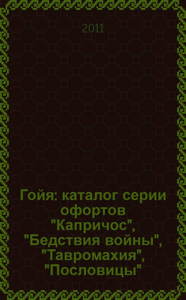 Гойя : каталог серии офортов "Капричос", "Бедствия войны", "Тавромахия", "Пословицы" : из собрания Государственного центрального музея современной истории России