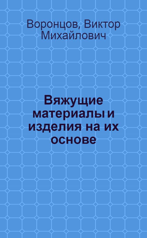 Вяжущие материалы и изделия на их основе : учебник для студентов, обучающихся понаправлению 270100 "Строительство"