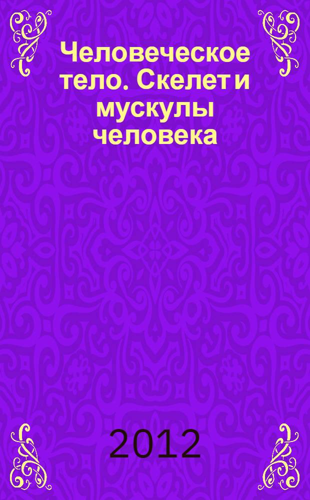Человеческое тело. Скелет и мускулы человека : анатомия : самый полный справочник по анатомии человека