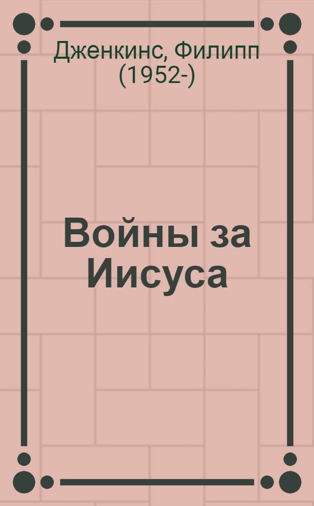 Войны за Иисуса : как церковь решала, во что верить