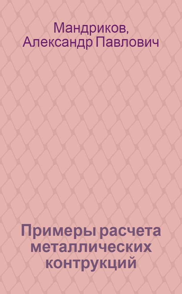 Примеры расчета металлических контрукций : учебное пособие