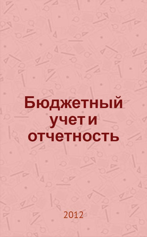 Бюджетный учет и отчетность : учебное пособие для студентов, обучающихся по направлению 080100 "Экономика" и специальности 080109.65/профилю "Бухгалтерский учет, анализ и аудит"
