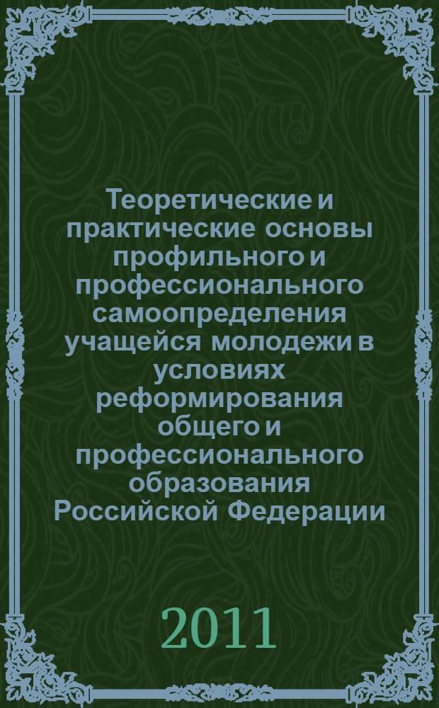 Теоретические и практические основы профильного и профессионального самоопределения учащейся молодежи в условиях реформирования общего и профессионального образования Российской Федерации : материалы II Международной научно-практической конференции, 28 апреля 2011 года