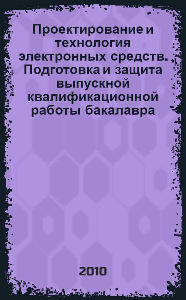 Проектирование и технология электронных средств. Подготовка и защита выпускной квалификационной работы бакалавра