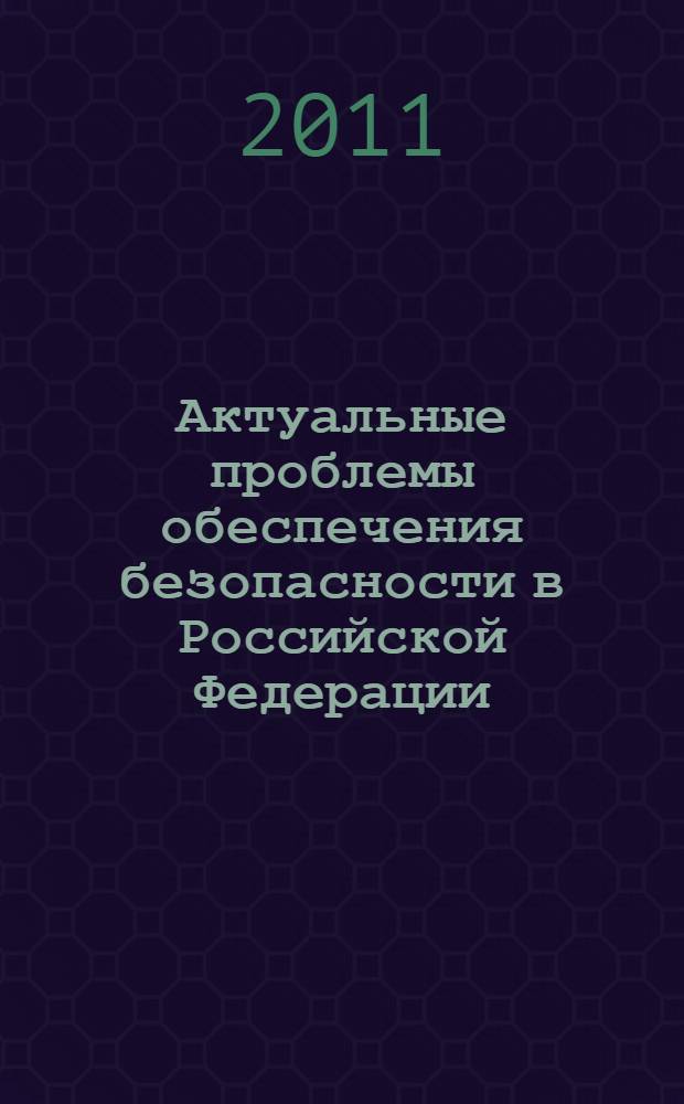 Актуальные проблемы обеспечения безопасности в Российской Федерации : V Всероссийская научно-практическая конференция (26 октября 2011 года)